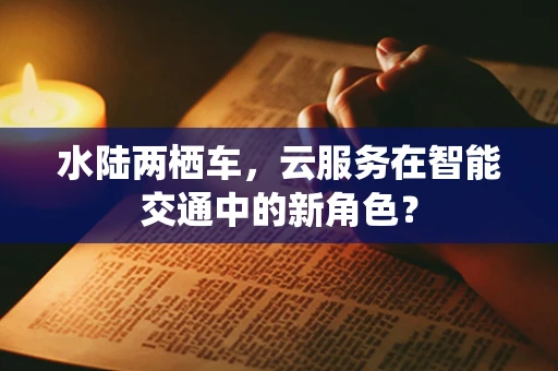 水陆两栖车，云服务在智能交通中的新角色？