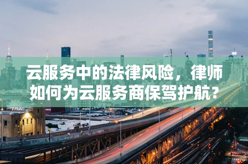 云服务中的法律风险，律师如何为云服务商保驾护航？