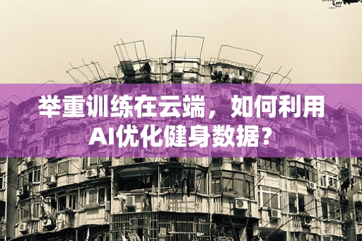 举重训练在云端，如何利用AI优化健身数据？