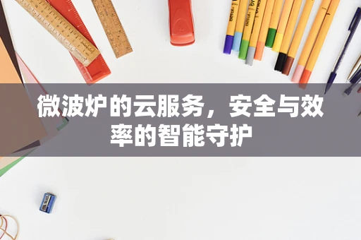 微波炉的云服务，安全与效率的智能守护