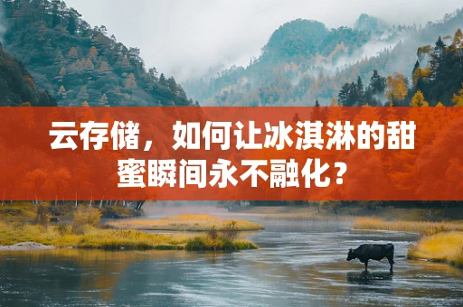 云存储，如何让冰淇淋的甜蜜瞬间永不融化？