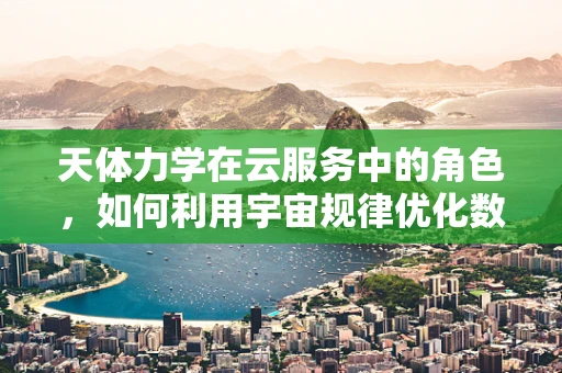 天体力学在云服务中的角色，如何利用宇宙规律优化数据传输？