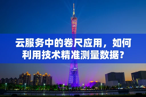 云服务中的卷尺应用，如何利用技术精准测量数据？