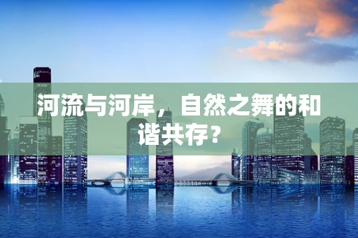 河流与河岸，自然之舞的和谐共存？