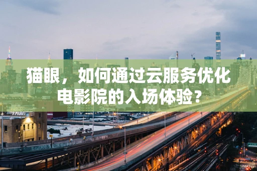猫眼，如何通过云服务优化电影院的入场体验？