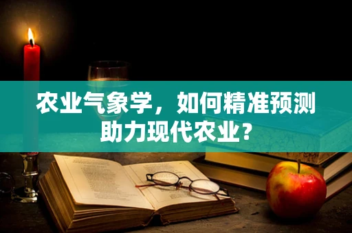农业气象学，如何精准预测助力现代农业？