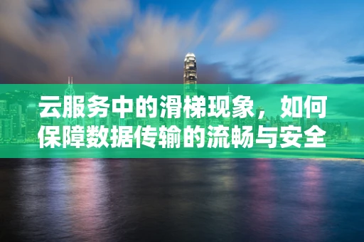 云服务中的滑梯现象，如何保障数据传输的流畅与安全？