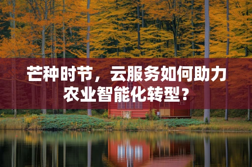 芒种时节，云服务如何助力农业智能化转型？