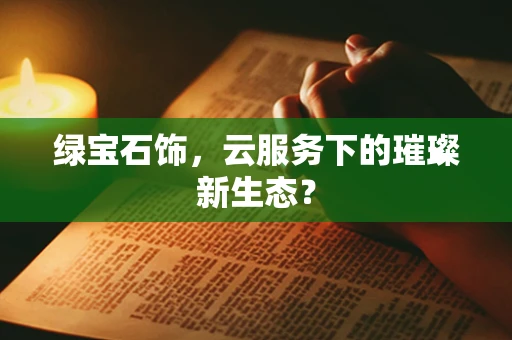 绿宝石饰，云服务下的璀璨新生态？