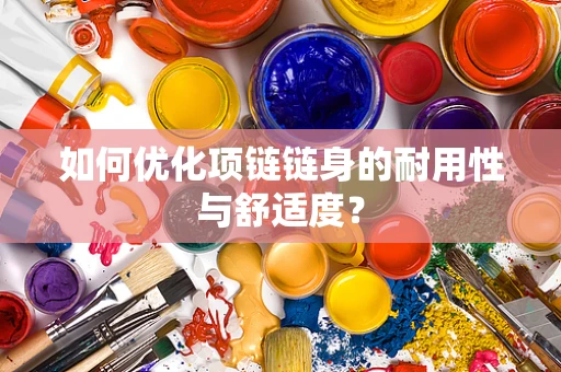 如何优化项链链身的耐用性与舒适度？