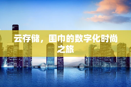 云存储，围巾的数字化时尚之旅