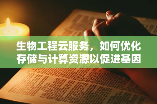 生物工程云服务，如何优化存储与计算资源以促进基因序列分析？