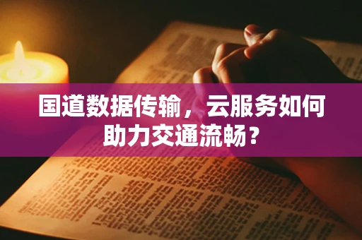 国道数据传输，云服务如何助力交通流畅？