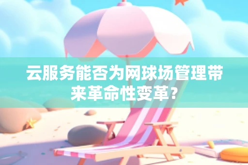 云服务能否为网球场管理带来革命性变革？
