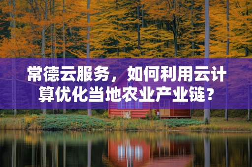常德云服务，如何利用云计算优化当地农业产业链？