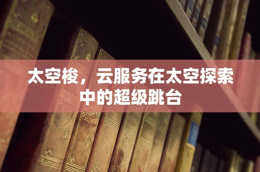 太空梭，云服务在太空探索中的超级跳台
