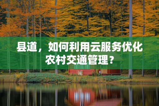 县道，如何利用云服务优化农村交通管理？