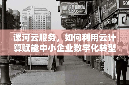 漯河云服务，如何利用云计算赋能中小企业数字化转型？