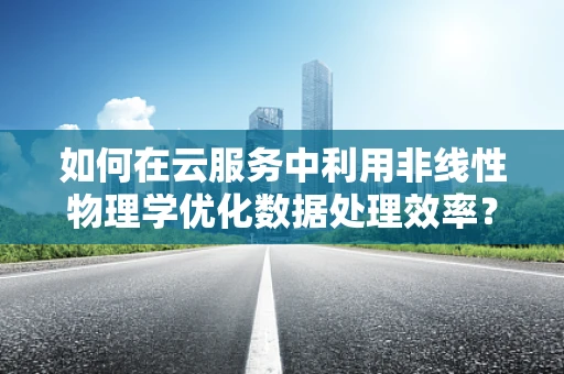 如何在云服务中利用非线性物理学优化数据处理效率？