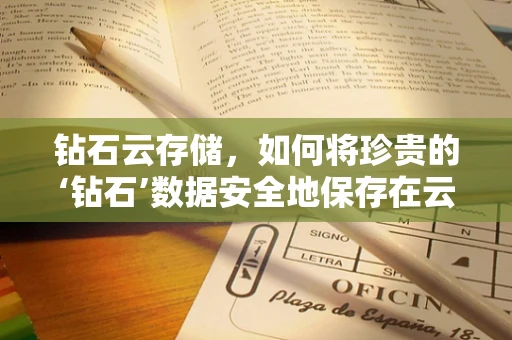 钻石云存储，如何将珍贵的‘钻石’数据安全地保存在云端？
