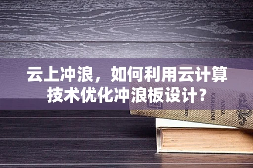 云上冲浪，如何利用云计算技术优化冲浪板设计？