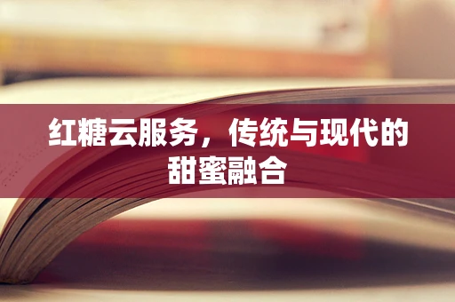 红糖云服务，传统与现代的甜蜜融合
