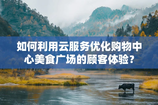 如何利用云服务优化购物中心美食广场的顾客体验？