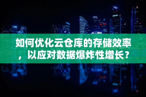 如何优化云仓库的存储效率，以应对数据爆炸性增长？