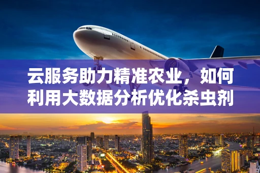 云服务助力精准农业，如何利用大数据分析优化杀虫剂使用？