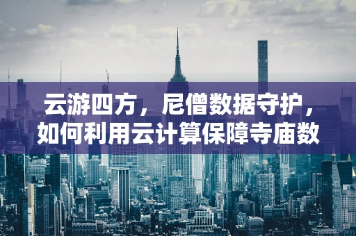云游四方，尼僧数据守护，如何利用云计算保障寺庙数据安全？