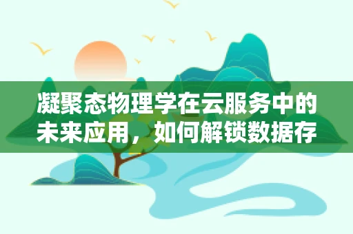 凝聚态物理学在云服务中的未来应用，如何解锁数据存储与传输的新维度？