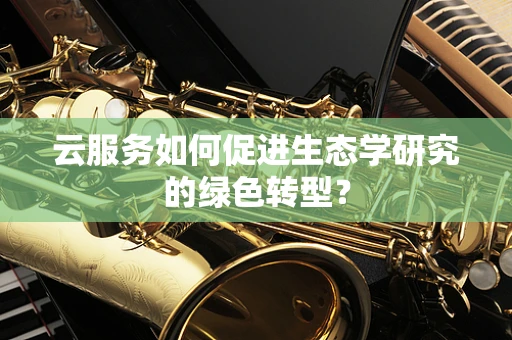 云服务如何促进生态学研究的绿色转型？
