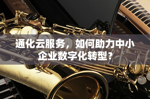 通化云服务，如何助力中小企业数字化转型？