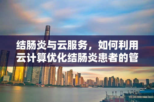 结肠炎与云服务，如何利用云计算优化结肠炎患者的管理与治疗？