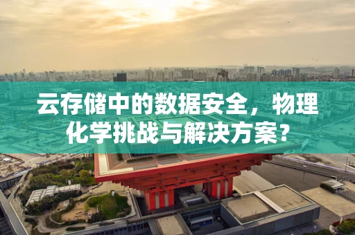 云存储中的数据安全，物理化学挑战与解决方案？