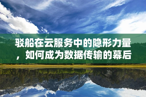 驳船在云服务中的隐形力量，如何成为数据传输的幕后英雄？
