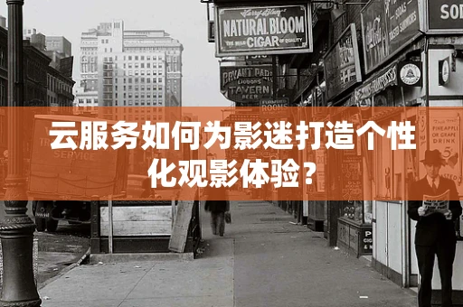 云服务如何为影迷打造个性化观影体验？