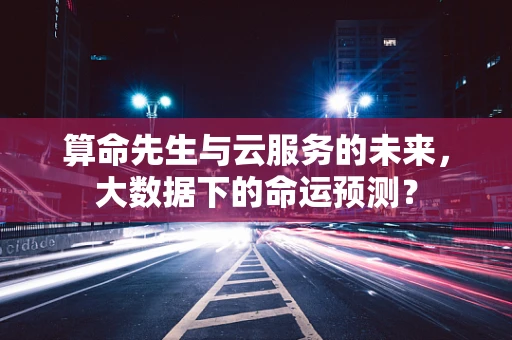 算命先生与云服务的未来，大数据下的命运预测？