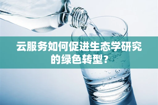 云服务如何促进生态学研究的绿色转型？
