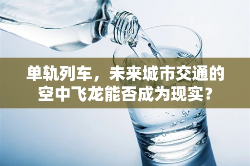 单轨列车，未来城市交通的空中飞龙能否成为现实？