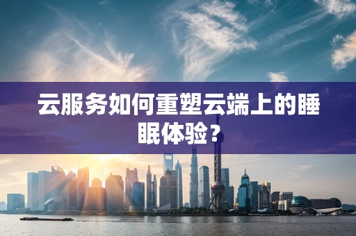云服务如何重塑云端上的睡眠体验？