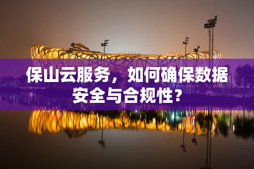 保山云服务，如何确保数据安全与合规性？