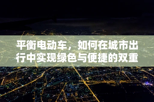 平衡电动车，如何在城市出行中实现绿色与便捷的双重飞跃？