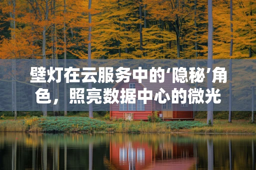 壁灯在云服务中的‘隐秘’角色，照亮数据中心的微光