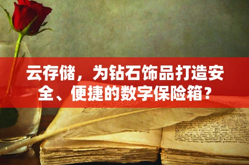 云存储，为钻石饰品打造安全、便捷的数字保险箱？