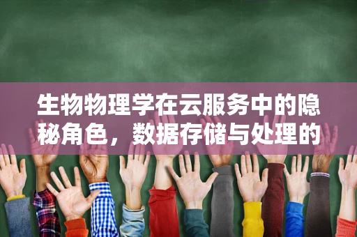 生物物理学在云服务中的隐秘角色，数据存储与处理的绿色革命？