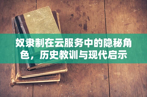 奴隶制在云服务中的隐秘角色，历史教训与现代启示
